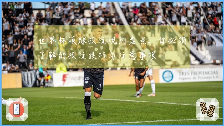 世界杯滚球投注规则盘点：你必须了解的投注技巧与注意事项