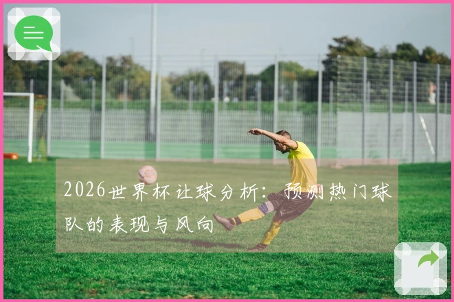 2026世界杯让球分析：预测热门球队的表现与风向