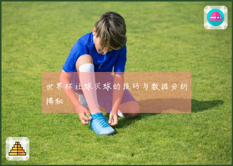 世界杯让球买球的技巧与数据分析揭秘