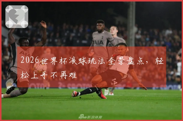 2026世界杯滚球玩法全景盘点，轻松上手不再难