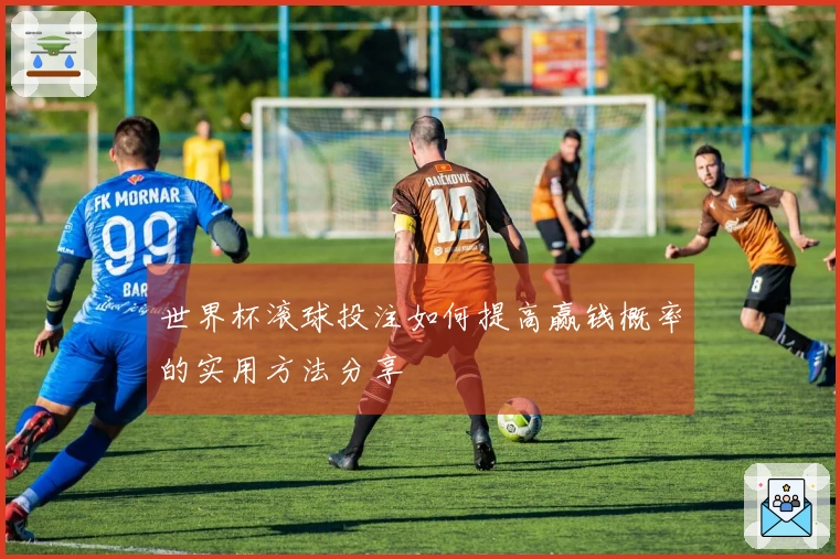 世界杯滚球投注如何提高赢钱概率的实用方法分享