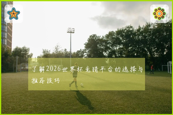 了解2026世界杯竞猜平台的选择与推荐技巧