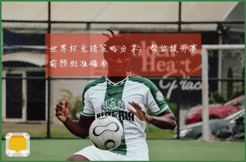 世界杯竞猜策略分享，帮你提升赛前预测准确率