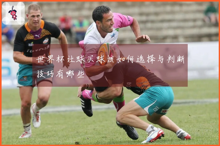 世界杯让球买球该如何选择与判断技巧有哪些