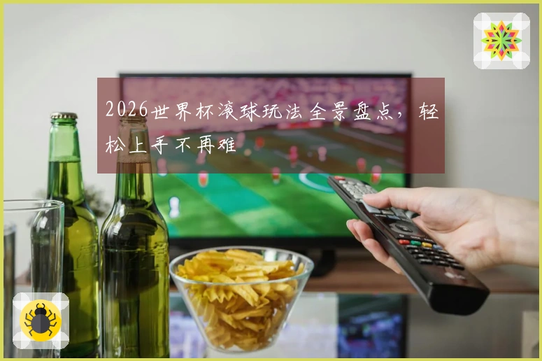 2026世界杯滚球玩法全景盘点，轻松上手不再难