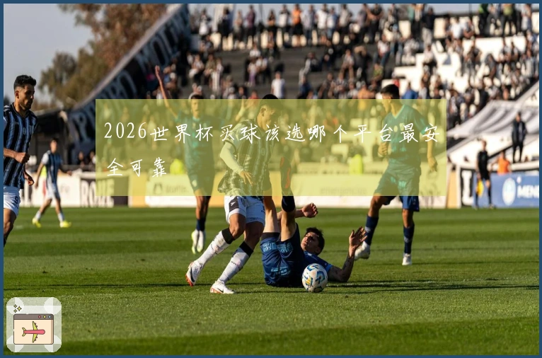 2026世界杯买球该选哪个平台最安全可靠